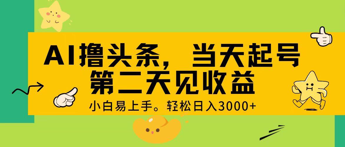 AI撸头条，轻松日入3000+，当天起号，第二天见收益。-全有网创