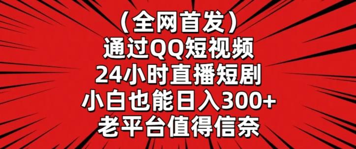 全网首发，通过QQ短视频24小时直播短剧，小白也能日入300+【揭秘】-全有网创