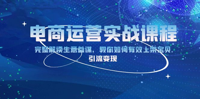 电商运营实战课程：完整解读生意参谋，教你如何有效上架宝贝，引流变现-全有网创