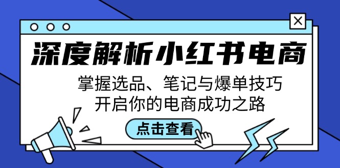 深度解析小红书电商：掌握选品、笔记与爆单技巧，开启你的电商成功之路-全有网创