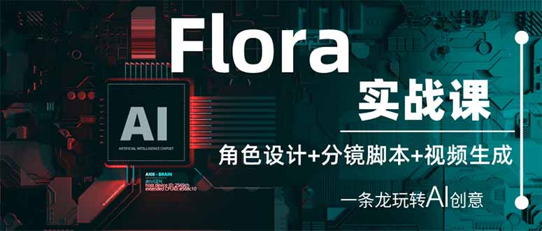 （14225期）Flora实战课：角色设计+分镜脚本+视频生成，一条龙玩转AI创意-全有网创