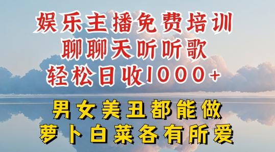 娱乐主播免费培训聊聊天听听歌轻松日收1K+，男女美丑都能做萝卜白菜各有所爱【揭秘】-全有网创