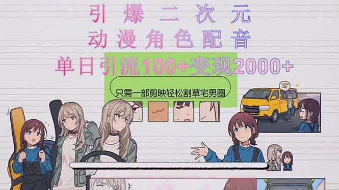 引爆二次元，用动漫角色配音割草宅男圈，只需一个剪映，轻松一天引流10…-全有网创