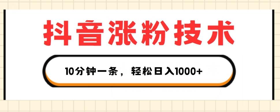 抖音涨粉技术，1个视频涨500粉，10分钟一个，3种变现方式，轻松日入1K+【揭秘】-全有网创
