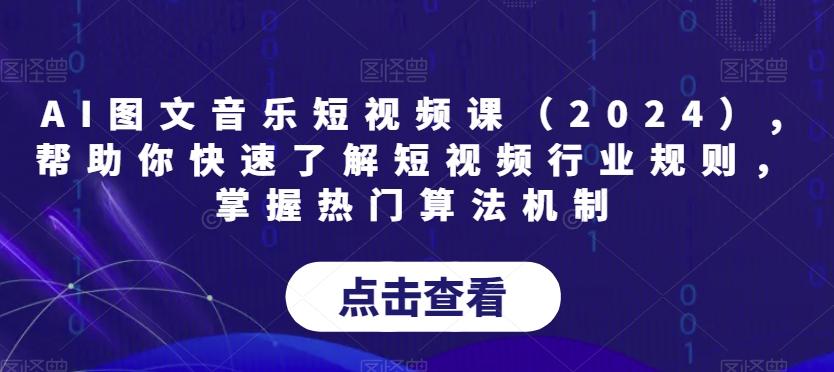 AI图文音乐短视频课(2024),帮助你快速了解短视频行业规则，掌握热门算法机制-全有网创