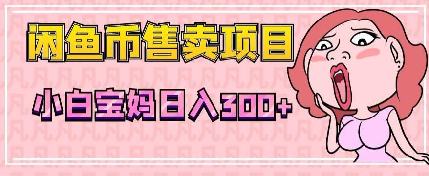 超级简单闲鱼币售卖项目，小白宝妈日入300+-全有网创