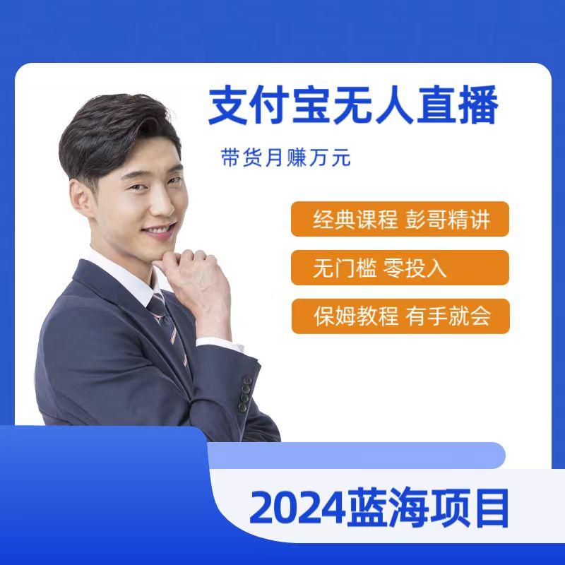 最新支付宝无人直播课程，2024年最稳项目，保姆教程，小白轻松上手日入500+-全有网创