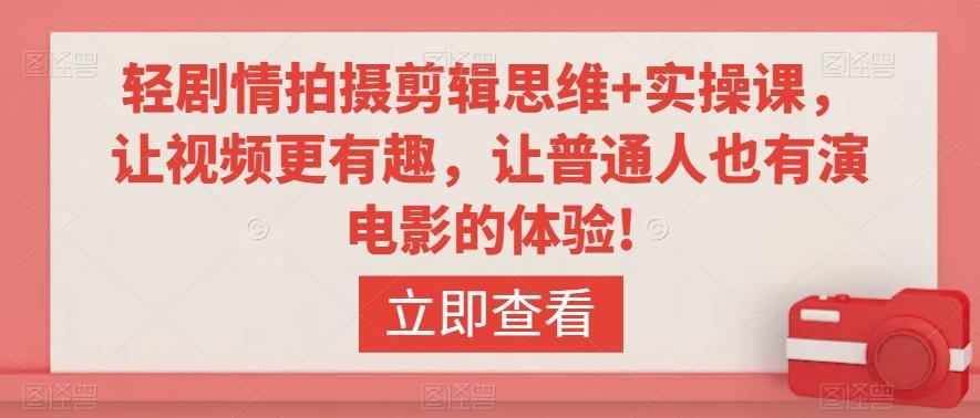 轻剧情拍摄剪辑思维+实操课，让视频更有趣，让普通人也有演电影的体验!-全有网创