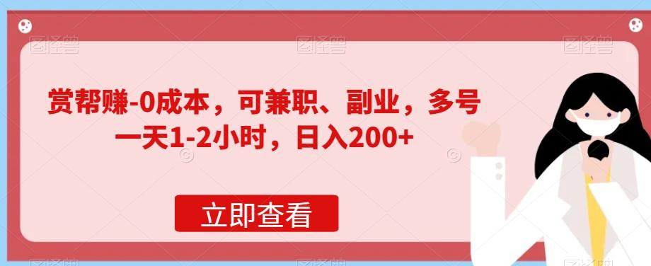 赏帮赚-0成本，可兼职、副业，多号一天1-2小时，日入200+-全有网创