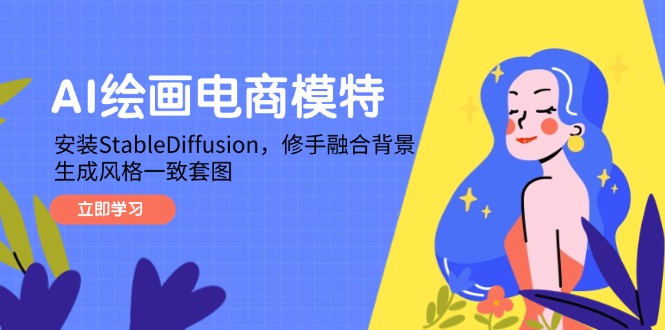 AI绘画电商模特，安装StableDiffusion，修手融合背景，生成风格一致套图-全有网创