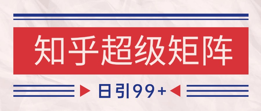 知乎超级矩阵玩法引流高质量精准粉SEO覆盖 日变现4000+-全有网创