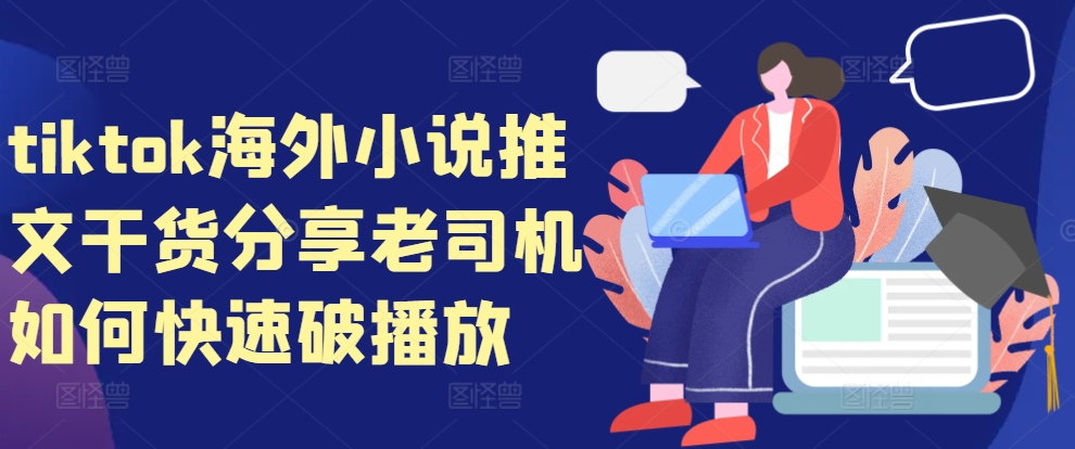 tiktok海外小说推文干货分享，老司机如何快速破播放-全有网创