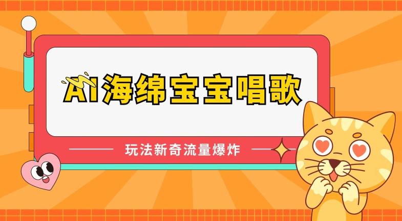 AI海绵宝宝唱歌，玩法新奇，流量爆炸【揭秘】-全有网创