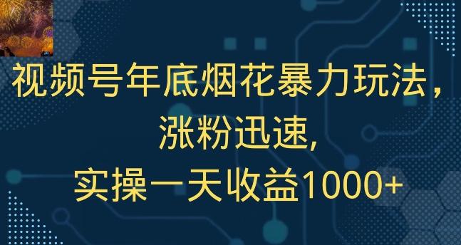 视频号年底烟花暴力玩法，涨粉迅速,实操一天收益1000+-全有网创