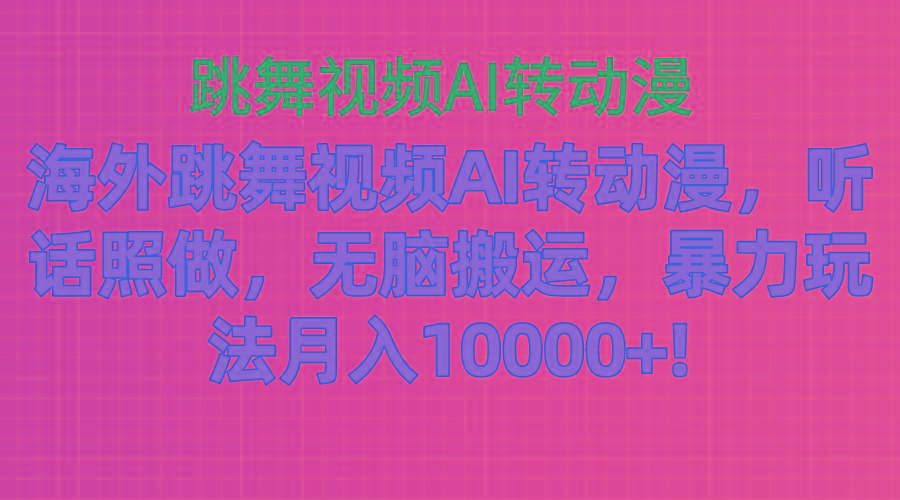 海外跳舞视频AI转动漫，听话照做，无脑搬运，暴力玩法 月入10000+-全有网创