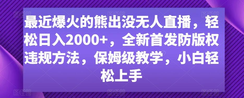 最近爆火的熊出没无人直播，轻松日入2000+，全新首发防版权违规方法【揭秘】-全有网创