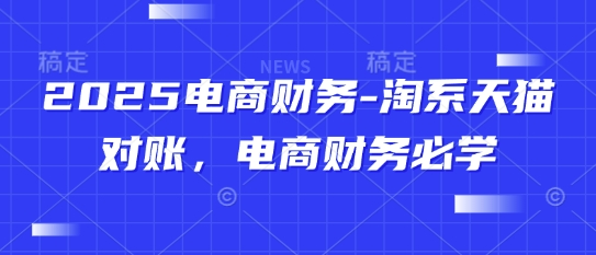 2025电商财务-淘系天猫对账，电商财务必学-全有网创