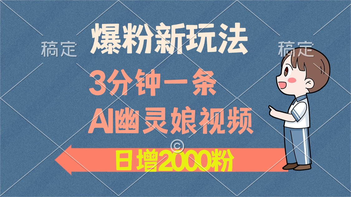 爆粉新玩法，3分钟一条AI幽灵娘视频，日涨2000粉丝，多种变现方式-全有网创