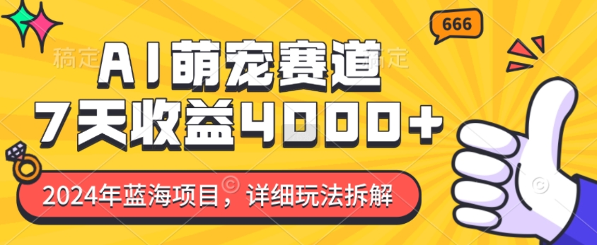 2024年蓝海项目，AI萌宠赛道，7天收益4k，详细玩法拆解-全有网创