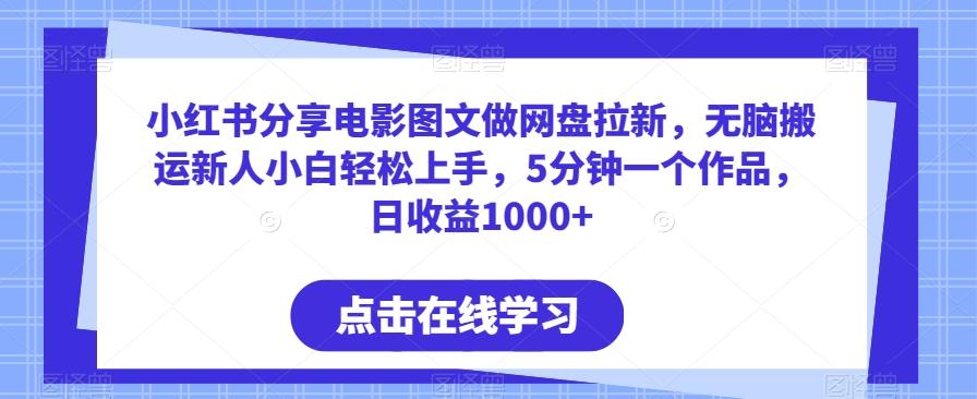小红书分享电影图文做网盘拉新,无脑搬运新人小白轻松上手,5分钟一个作品,日收益1000+【揭秘】