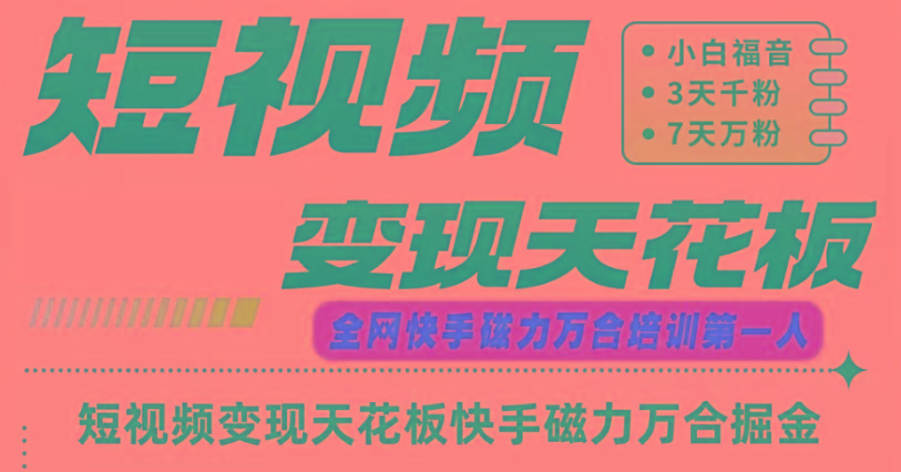 快手磁力万合短视频变现天花板+7天W粉号操作SOP-全有网创