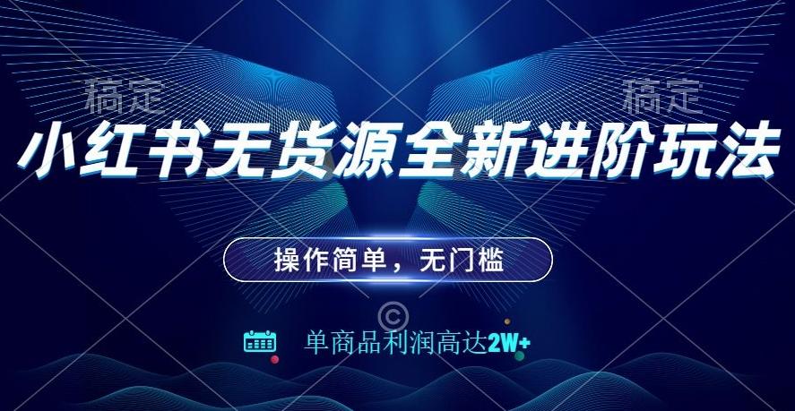 小红书无货源全新进阶玩法，操作简单，单商品利润高达2W+-全有网创