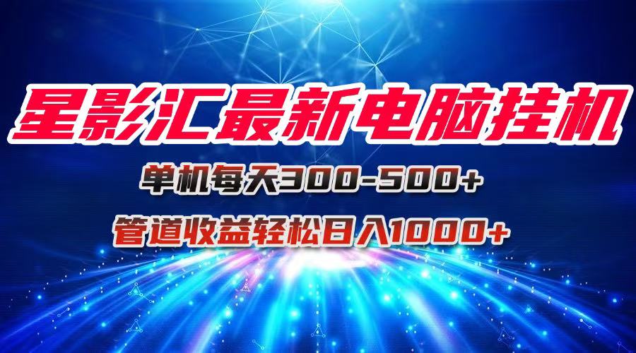 星影汇最新电脑挂机单机每天300+团队管道收益轻松日入1000+-全有网创