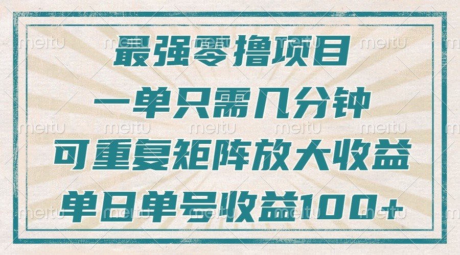最强零撸项目，解放双手，几分钟可做一次，可矩阵放大撸收益，单日轻松收益100+，-全有网创