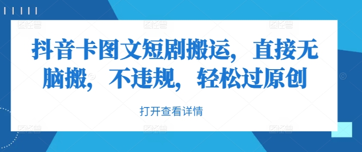 抖音卡图文短剧搬运，直接无脑搬，不违规，轻松过原创-全有网创