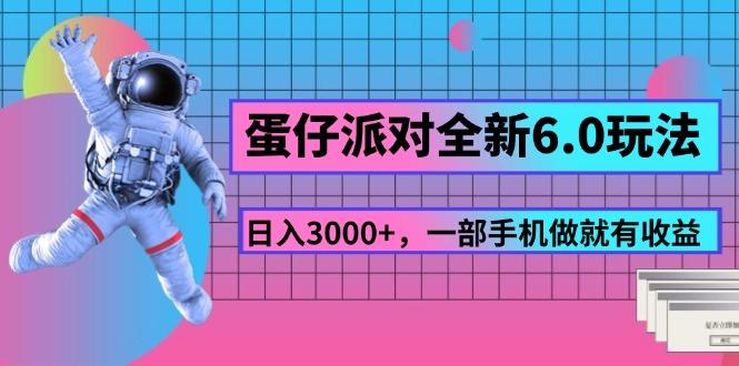 蛋仔派对全新6.0玩法，，日入3000+，一部手机做就有收益-全有网创