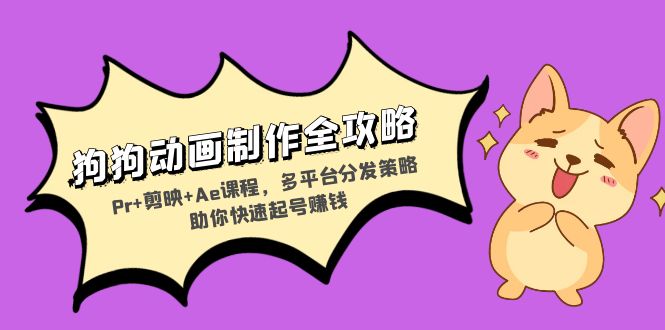 狗狗动画制作全攻略：Pr+剪映+Ae课程，多平台分发策略助你快速起号赚钱-全有网创