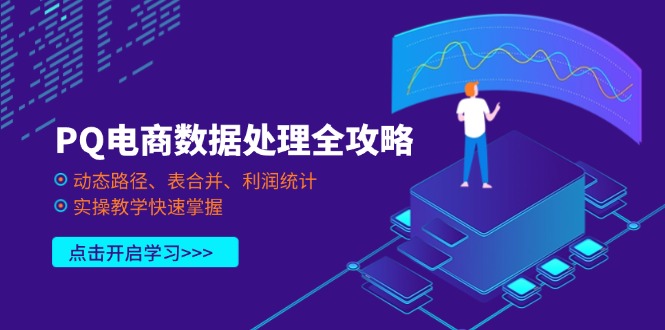 （14240期）PQ电商数据处理全攻略，动态路径、表合并、利润统计，实操教学快速掌握-全有网创