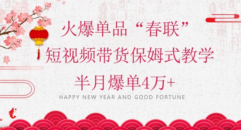 蓝海风口项目，火爆单品“春联”短视频带货保姆式教学，半月爆单4万+【揭秘】-全有网创