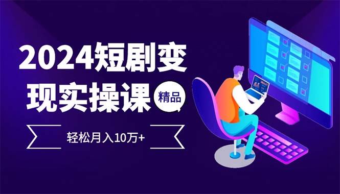 2024最火爆的项目短剧变现轻松月入10万+-全有网创