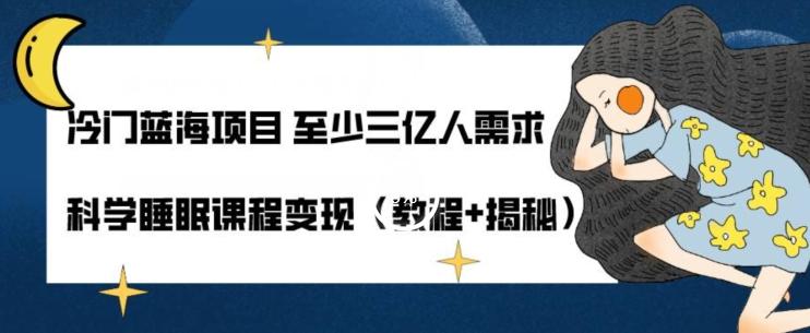 冷门蓝海项目至少三亿人需求科学睡眠课程变现（教程+揭秘）-全有网创