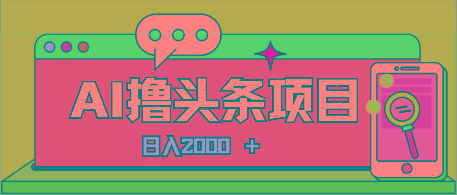 AI今日头条，当日建号，次日盈利，适合新手，每日收入超2000元的好项目-全有网创