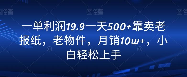 一单利润19.9一天500+靠卖老报纸,老物件,月销10w+,小白轻松上手