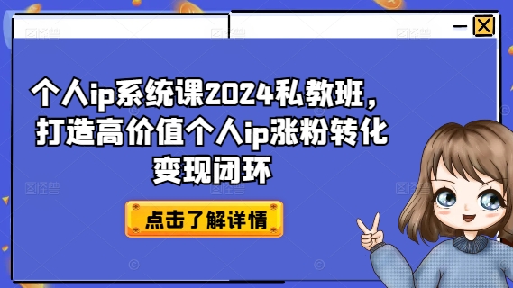 个人ip系统课2024私教班，打造高价值个人ip涨粉转化变现闭环-全有网创