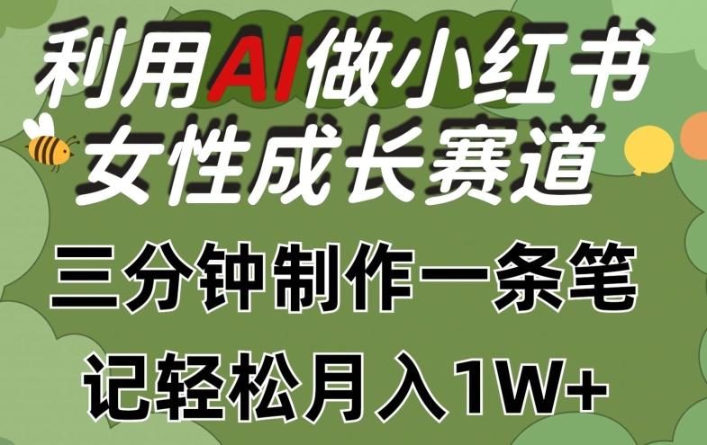 利用Ai做小红书女性成长赛道，三分钟制作一条笔记，轻松月入1w+【揭秘】-全有网创