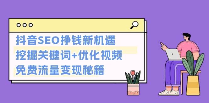 抖音SEO挣钱新机遇：挖掘关键词+优化视频，免费流量变现秘籍-全有网创