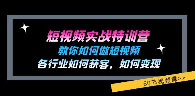 短视频实战特训营：教你如何做短视频，各行业如何获客，如何变现 (60节)-全有网创