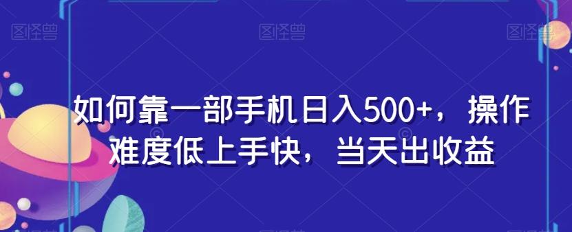 如何靠一部手机日入500+，操作难度低上手快，当天出收益-全有网创