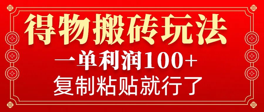 得物搬砖无门槛玩法，一单利润100+，无脑操作会复制粘贴就行-全有网创