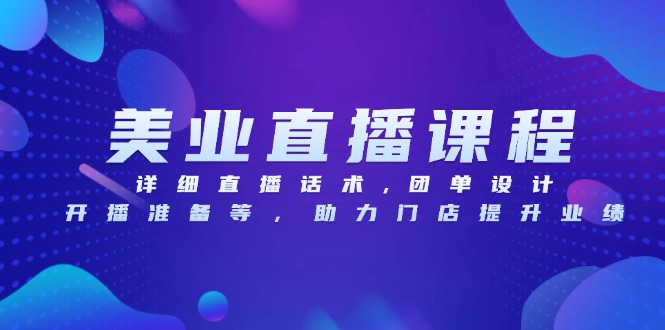 美业直播课程，详细直播话术,团单设计,开播准备等，助力门店提升业绩-全有网创