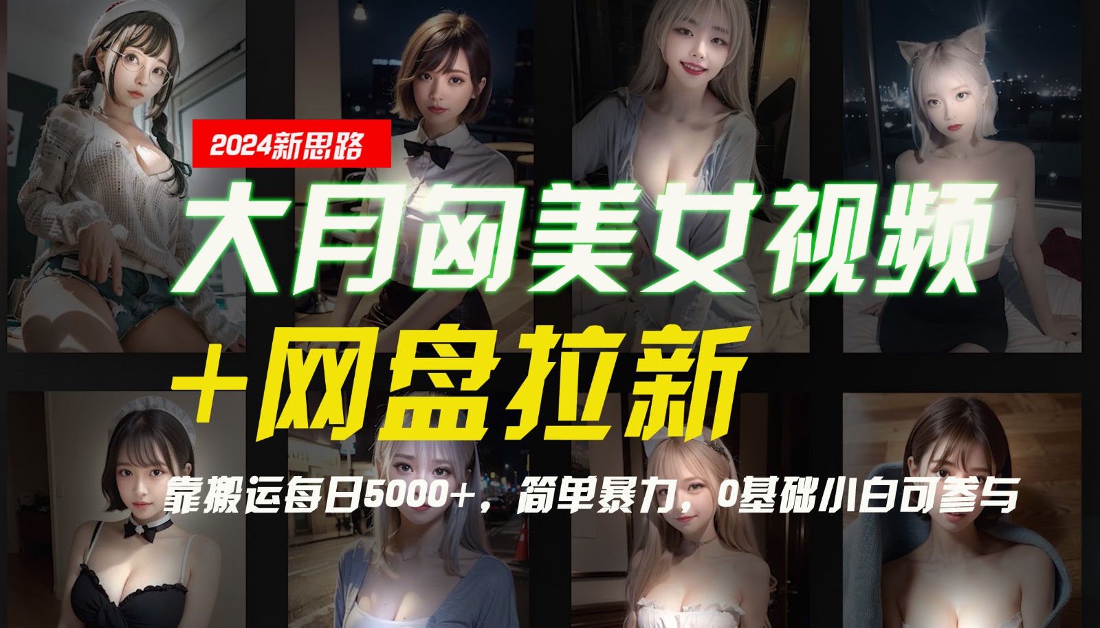 【新思路】大月匈美女视频+网盘拉新，靠搬运每日5000+，简单暴力，0基础小白可参与-全有网创