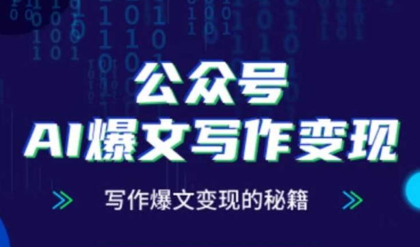 公众号AI爆文写作变现秘籍，零基础、指令、变现、涨粉必学的AI爆文写作课-全有网创