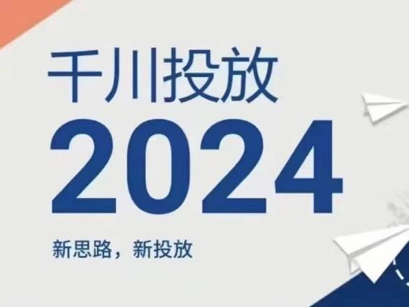 2024年千川投放，新思路新投放-全有网创