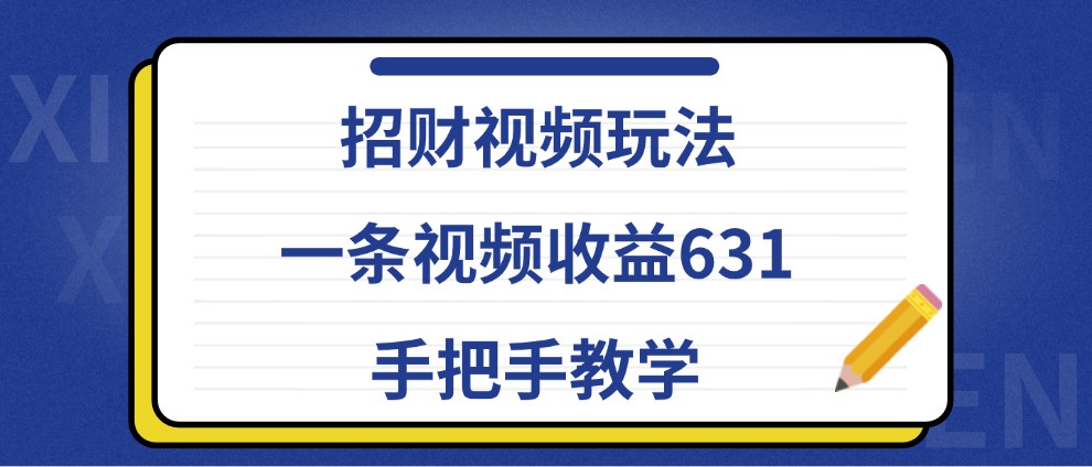 招财视频玩法，一条视频收益631，手把手教学-全有网创
