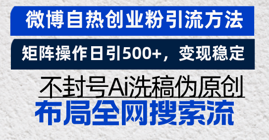 微博自热创业粉引流方法，矩阵操作日引500+，变现稳定，不封号Ai洗稿伪…-全有网创
