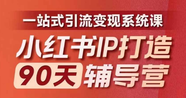 小红书IP打造90天辅导营(第十期)​内容全面升级，一站式引流变现系统课-全有网创